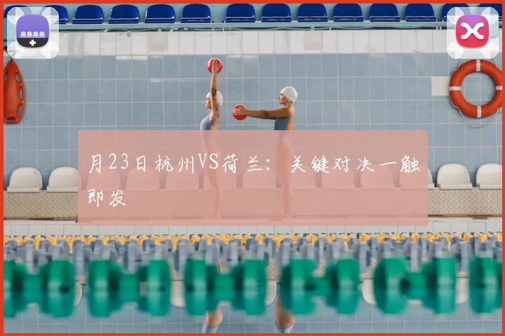 月23日杭州VS荷兰:关键对决一触即发