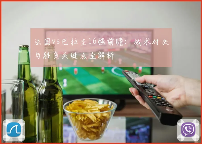 法国vs巴拉圭16强前瞻:战术对决与胜负关键点全解析