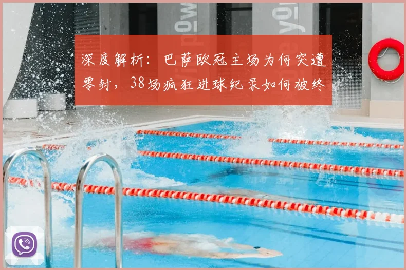 深度解析：巴萨欧冠主场为何突遭零封，38场疯狂进球纪录如何被终结