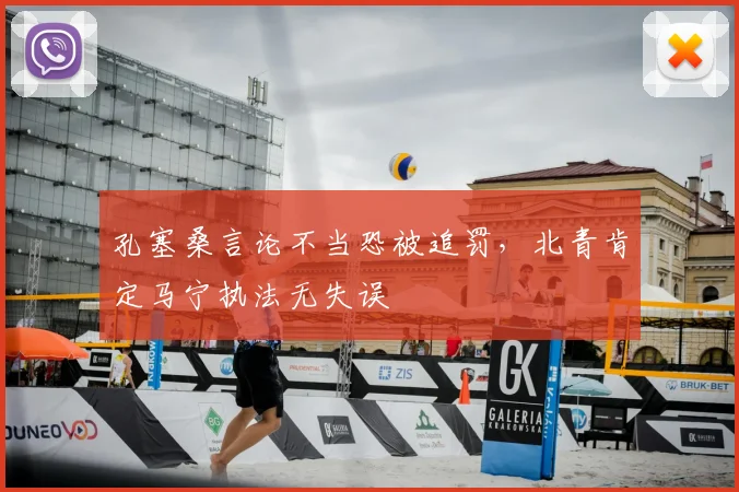 孔塞桑言论不当恐被追罚,北青肯定马宁执法无失误